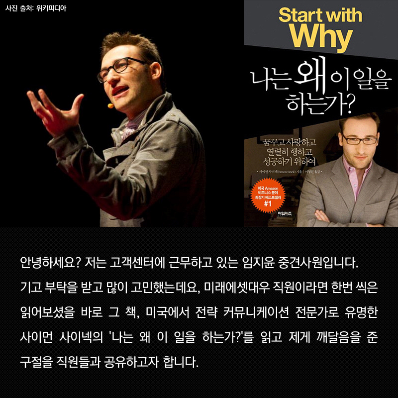 안녕하세요? 저는 고객센터에 근무하고 있는 임지윤 중견사원입니다. 기고 부탁을 받고 많이 고민했는데요, 미래에셋대우 직원이라면 한번 씩은 읽어보셨을 바로 그 책, 미국에서 전략 커뮤니케이션 전문가로 유명한 사이먼 사이넥의 '나는 왜 이 일을 하는가?'를 읽고 제게 깨달음을 준 구절을 직원들과 공유하고자 합니다.