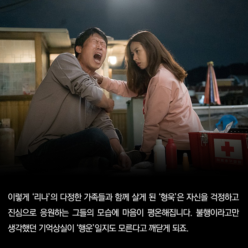 이렇게 '리나'의 다정한 가족들과 함께 살게 된 '형욱'은 자신을 걱정하고 진심으로 응원하는 그들의 모습에 마음이 평온해집니다. 불행이라고만 생각했던 기억상실이 '행운'일지도 모른다고 깨닫게 되죠. 