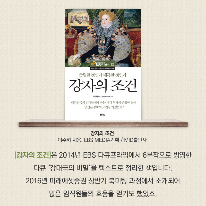 [강자의 조건 / 이주희 지음, EBS MEDIA기획 / MID출판사] [강자의 조건]은 2014년 EBS 다큐프라임에서 6부작으로 방영한 다큐 '강대국의 비밀'을 텍스트로 정리한 책입니다. 2016년 미래에셋증권 상반기 북미팅 과정에서 소개되어 많은 임직원들의 호응을 얻기도 했었죠.