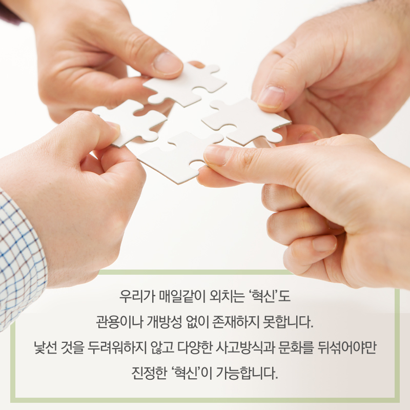 우리가 매일같이 외치는 '혁신'도 관용이나 개방성 없이 존재하지 못합니다. 낯선 것을 두려워하지 않고 다양한 사고방식과 문화를 뒤섞어야만 진정한 '혁신'이 가능합니다.