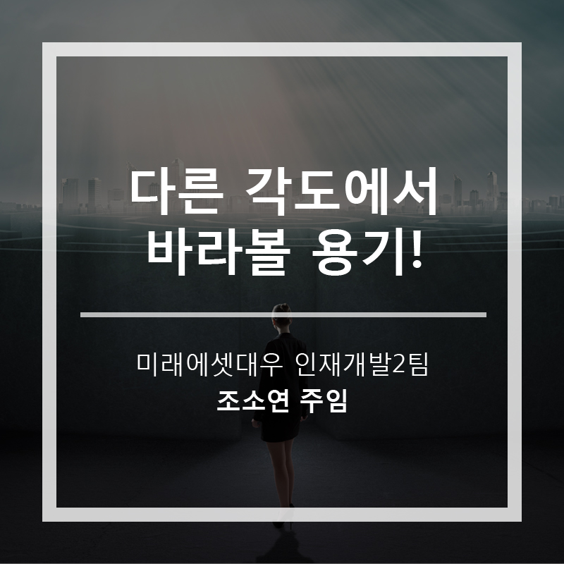 다른 각도에서 바라볼 용기! 조소연 주임 (인재개발2팀)