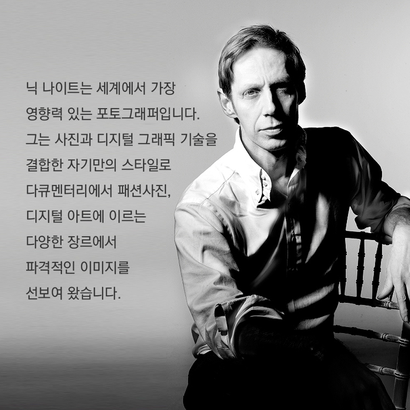 닉 나이트는 세계에서 가장 영향력 있는 포토그래퍼입니다. 그는 사진과 디지털 그래픽 기술을 결합한 자기만의 스타일로 다큐멘터리에서 패션사진, 디지털 아트에 이르는 다양한 장르에서 파격적인 이미지를 선보여 왔습니다.