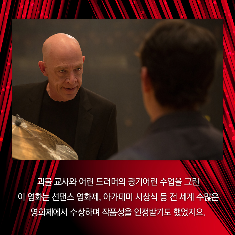 괴물 교사와 어린 드러머의 광기어린 수업을 그린 이 영화는 선댄스 영화제, 아카데미 시상식 등 전 세계 수많은 영화제에서 수상하며 작품성을 인정받기도 했었지요.
