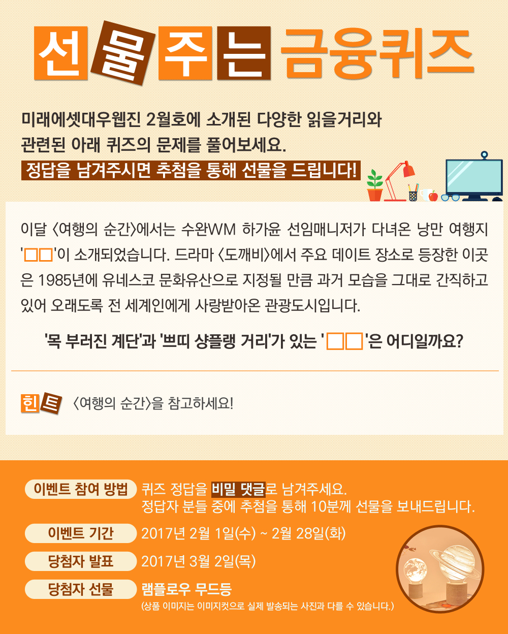 이달 <여행의 순간>에서는 수완WM 하가윤 선임매니저가 다녀온 낭만 여행지 '○○'이 소개되었습니다. 드라마 <도깨비>에서 주요 데이트 장소로 등장한 이곳은 1985년에 유네스코 문화유산으로 지정될 만큼 과거 모습을 그대로 간직하고 있어 오래도록 전 세계인에게 사랑받아온 관광도시입니다. '목 부러진 계단'과 '쁘띠 샹플랭 거리'가 있는 '○○'은 어디일까요? / 퀴즈 정답을 비밀 댓글로 남겨주세요.