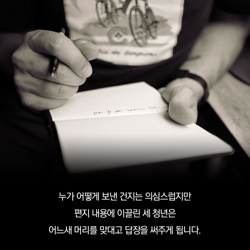 누가 어떻게 보낸 건지는 의심스럽지만 편지 내용에 이끌린 세 청년은 어느새 머리를 맞대고 답장을 써주게 됩니다.