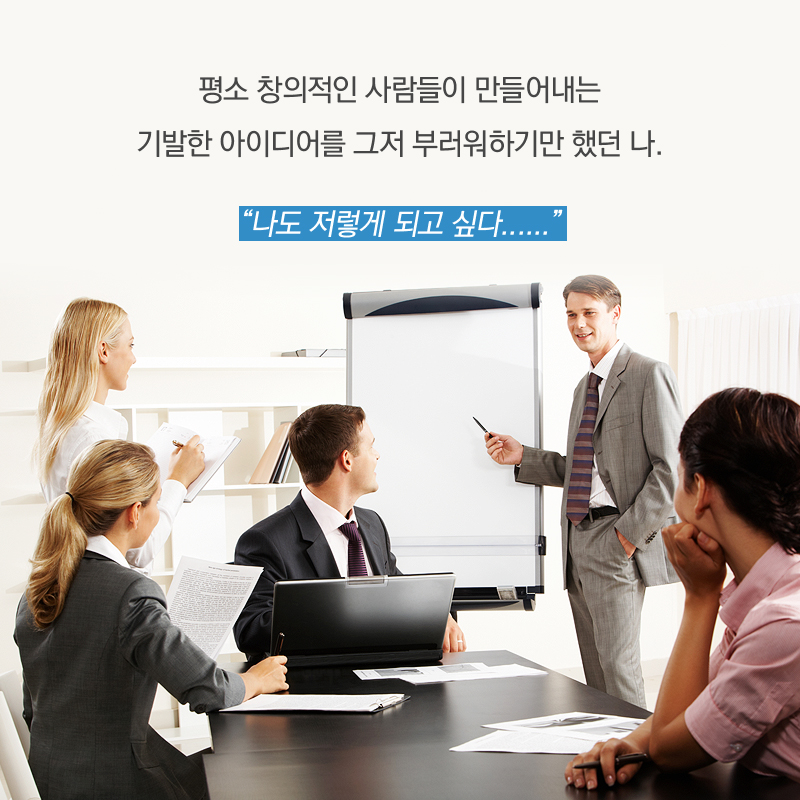 평소 창의적인 사람들이 만들어내는 기발한 아이디어를 그저 부러워하기만 했던 나. “나도 저렇게 되고 싶다......”