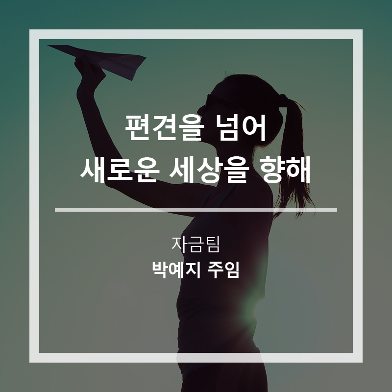 편견을 넘어 새로운 세상을 향해 (자금팀 박예지 주임)