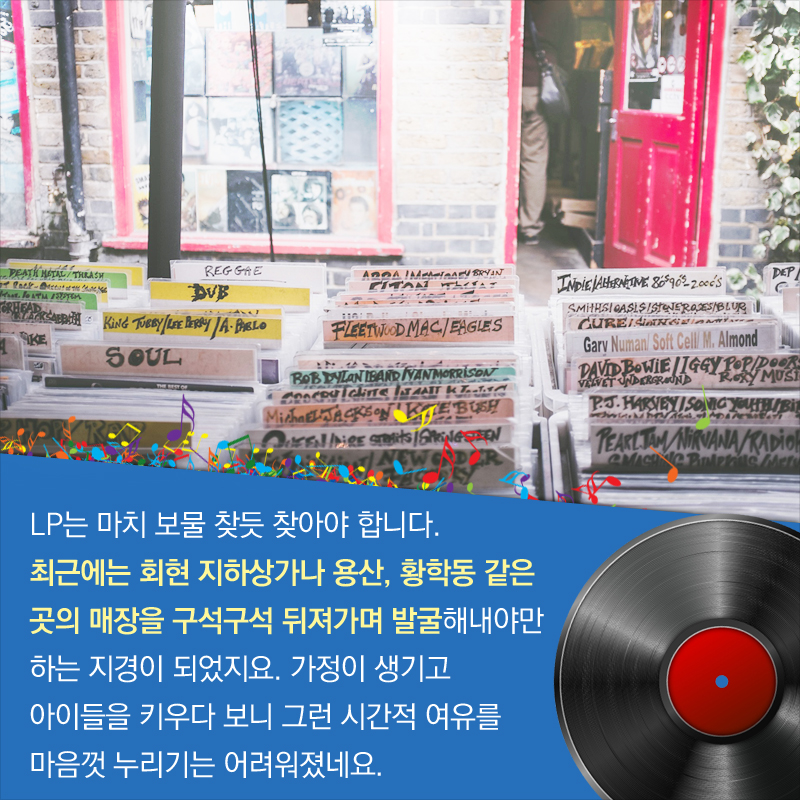 LP는 마치 보물 찾듯 찾아야 합니다. 최근에는 회현 지하상가나 용산, 황학동 같은 곳의 매장을 구석구석 뒤져가며 발굴해내야만 하는 지경이 되었지요. 가정이 생기고 아이들을 키우다 보니 그런 시간적 여유를 마음껏 누리기는 어려워졌네요.