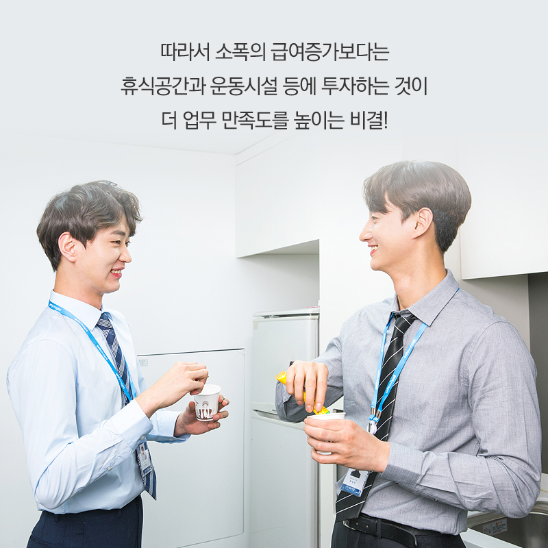 따라서 소폭의 급여증가보다는 휴식공간과 운동시설 등에 투자하는 것이 더 업무 만족도를 높이는 비결!