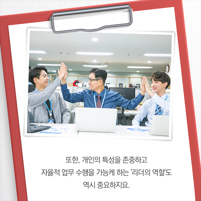 또한, 개인의 특성을 존중하고 자율적 업무 수행을 가능케 하는 '리더의 역할'도 역시 중요하지요.