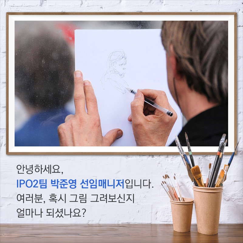 안녕하세요, IPO2팀 박준영 선임매니저입니다. 여러분, 혹시 그림 그려보신 지 얼마나 되셨나요?