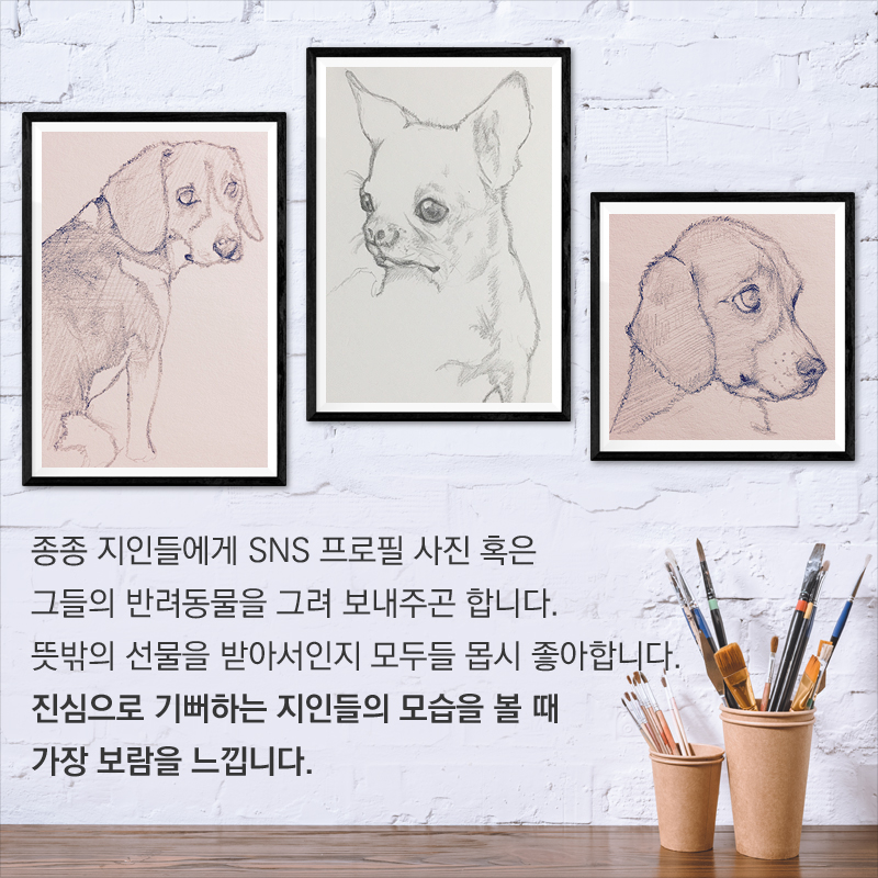 종종 지인들에게 SNS 프로필 사진 혹은 그들의 반려동물을 그려 보내주곤 합니다. 뜻밖의 선물을 받아서인지 모두들 몹시 좋아합니다. 진심으로 기뻐하는 지인들의 모습을 볼 때 가장 보람을 느낍니다. 