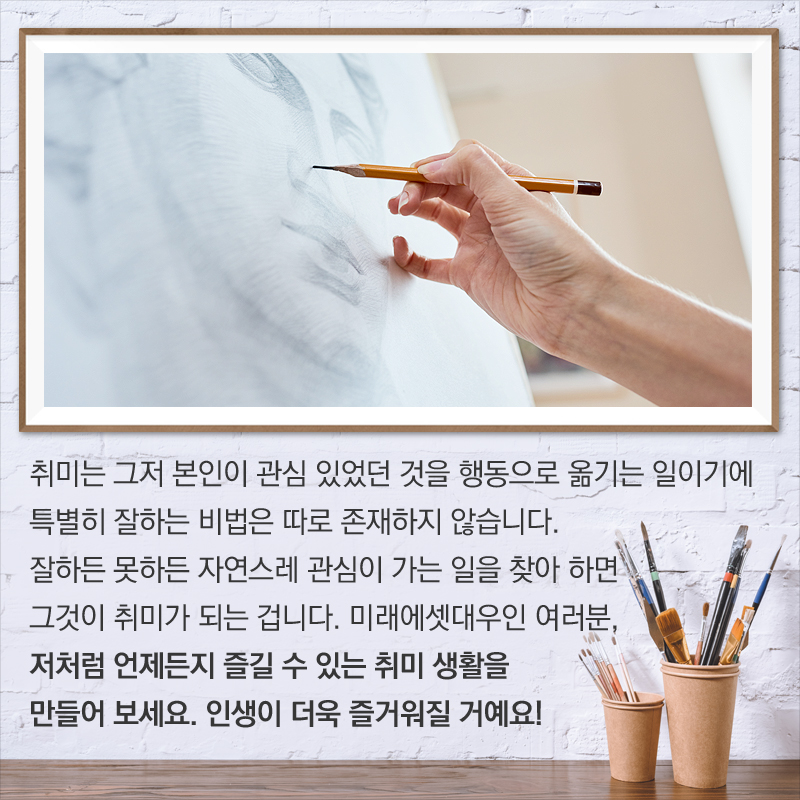 취미는 그저 본인이 관심 있었던 것을 행동으로 옮기는 일이기에 특별히 잘하는 비법은 따로 존재하지 않습니다. 잘하든 못하든 자연스레 관심이 가는 일을 찾아 하면 그것이 취미가 되는 겁니다. 미래에셋대우인 여러분, 저처럼 언제든지 즐길 수 있는 취미 생활을 만들어 보세요. 인생이 더욱 즐거워질 거예요!