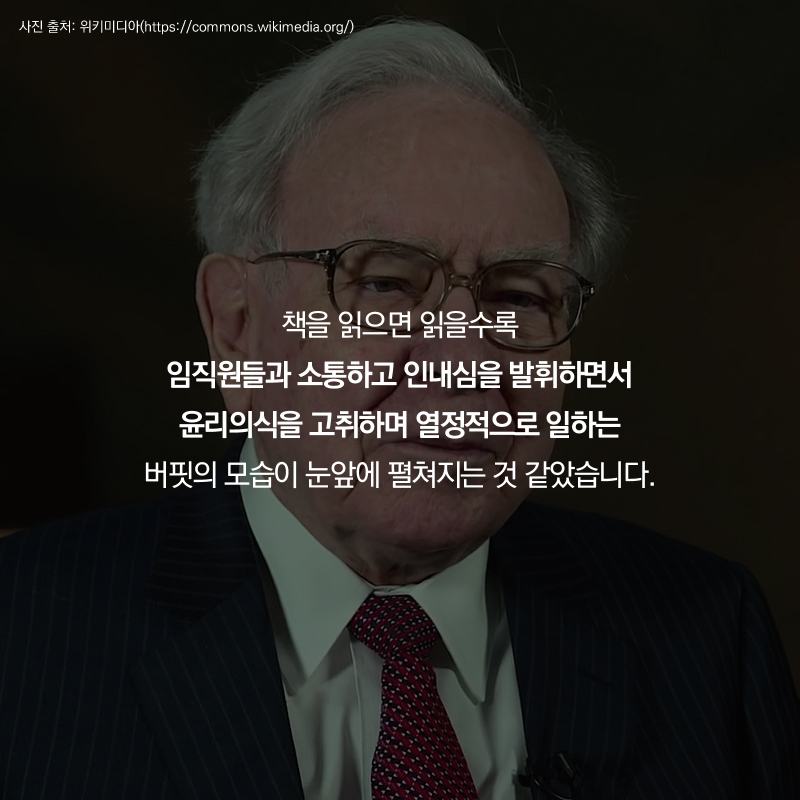책을 읽으면 읽을수록 임직원들과 소통하고 인내심을 발휘하면서 윤리의식을 고취하며 열정적으로 일하는 버핏의 모습이 눈앞에 펼쳐지는 것 같았습니다.