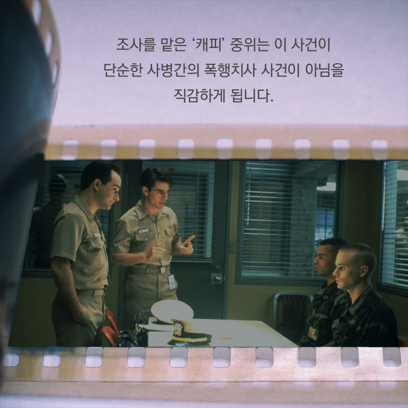조사를 맡은 ‘캐피’ 중위는 이 사건이 단순한 사병간의 폭행치사 사건이 아님을 직감하게 됩니다.