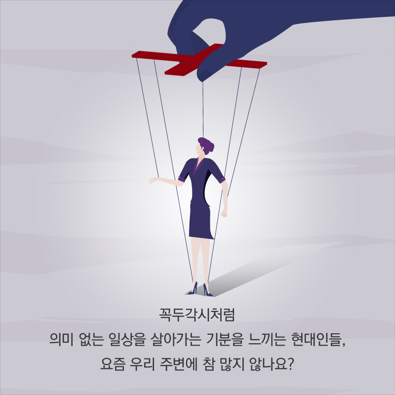 꼭두각시처럼 의미 없는 일상을 살아가는 기분을 느끼는 현대인들, 요즘 우리 주변에 참 많지 않나요?
