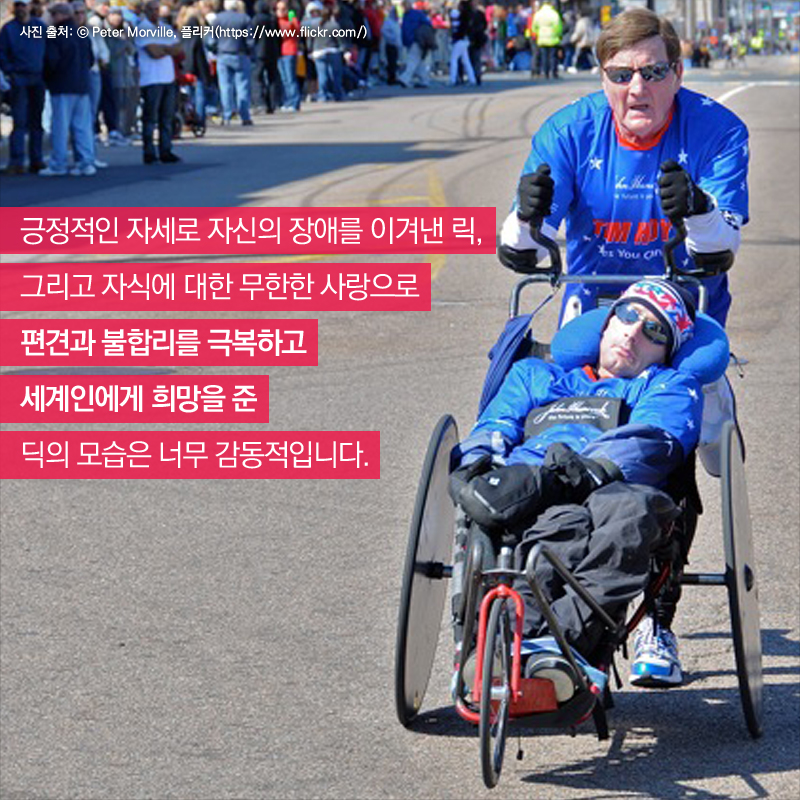 긍정적인 자세로 자신의 장애를 이겨낸 릭, 그리고 자식에 대한 무한한 사랑으로 편견과 불합리를 극복하고 세계인에게 희망을 준 딕의 모습은 너무 감동적입니다.