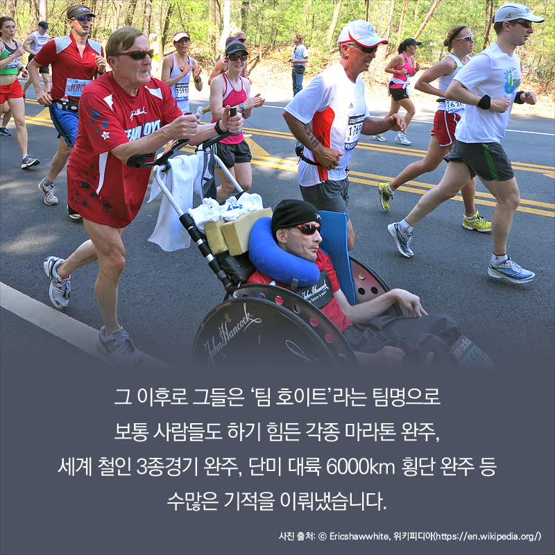 그 이후로 그들은 ‘팀 호이트’라는 팀명으로 보통 사람들도 하기 힘든 각종 마라톤 완주, 세계철인3종경기 완주, 단미 대륙 6000km 횡단 완주 등 수많은 기적을 이뤄냈습니다.