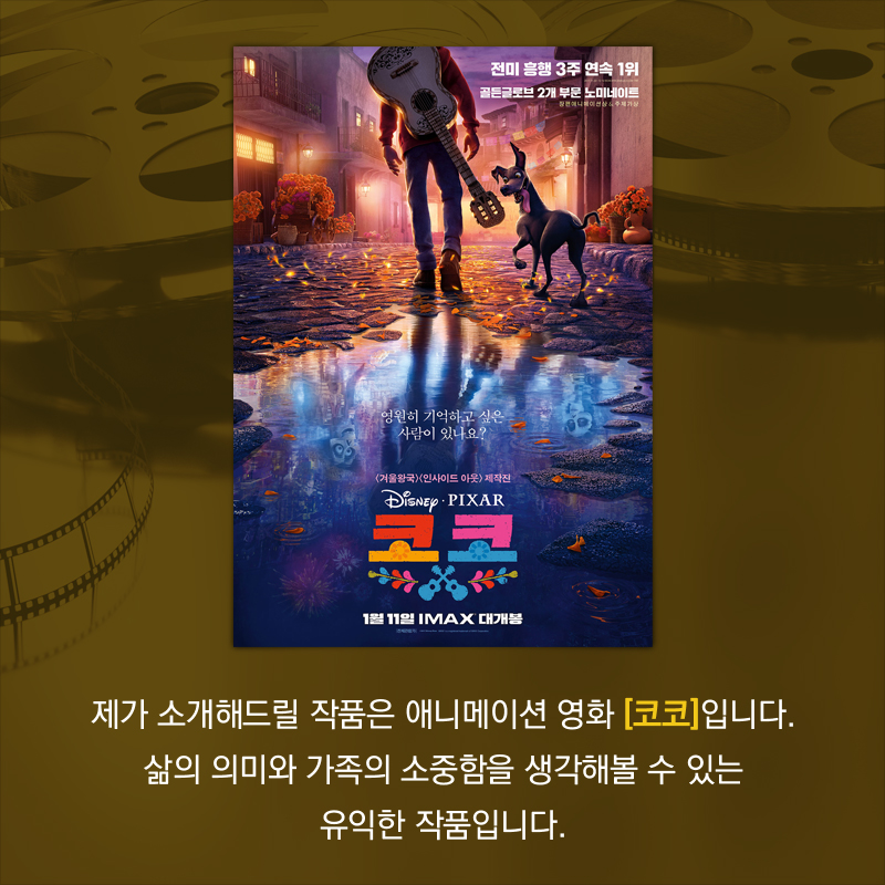 제가 소개해드릴 작품은 애니메이션 영화 [코코]입니다. 삶의 의미와 가족의 소중함을 생각해볼 수 있는 유익한 작품입니다.