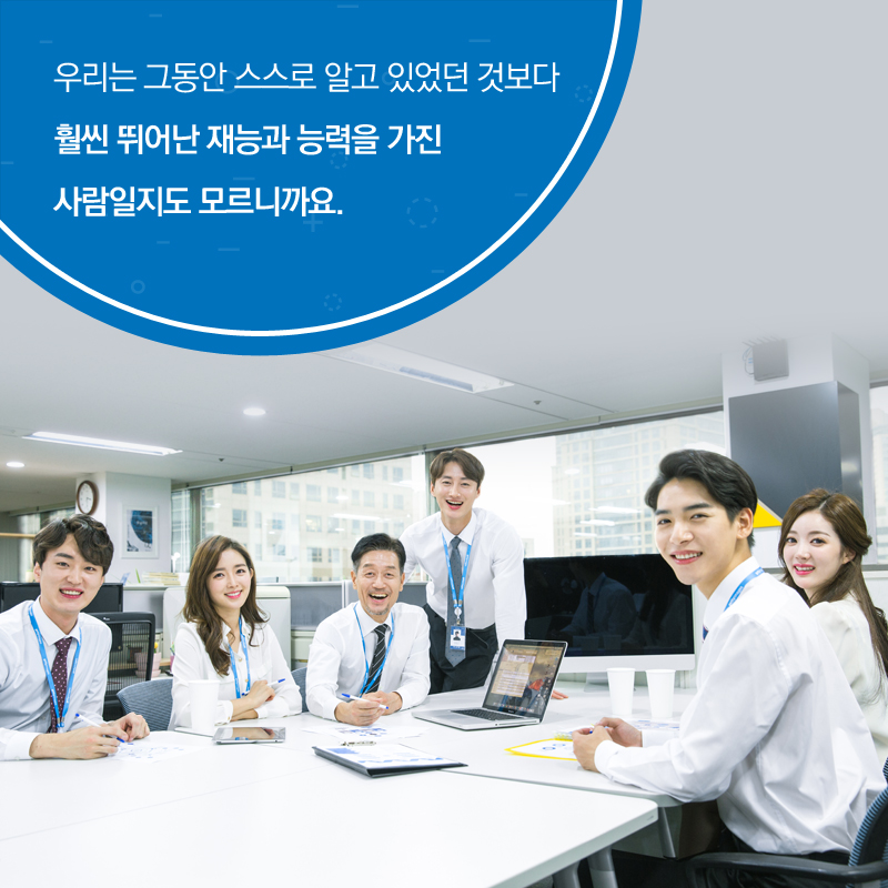 우리는 그동안 스스로 알고 있었던 것보다 훨씬 뛰어난 재능과 능력을 가진 사람일지도 모르니까요.
