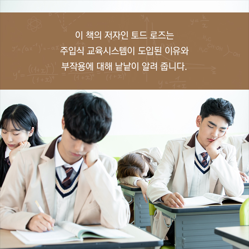 이 책의 저자인 토드 로즈는 주입식 교육시스템이 도입된 이유와 부작용에 대해 낱낱이 알려 줍니다.
