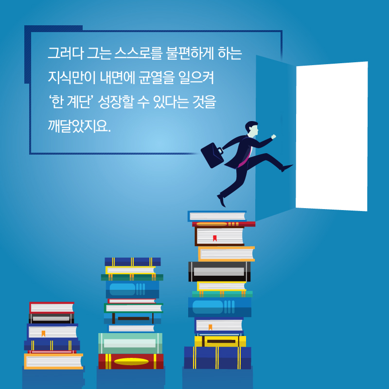 그러다 그는 스스로를 불편하게 하는 지식만이 내면에 균열을 일으켜 '한 계단' 성장할 수 있다는 것을 깨달았지요.