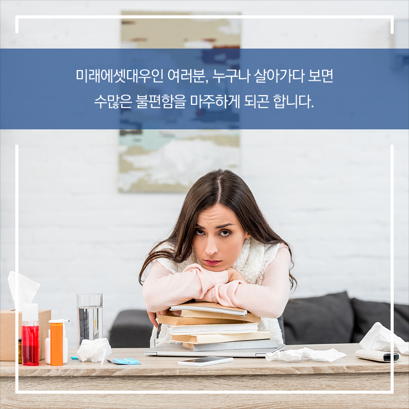 미래에셋대우인 여러분, 누구나 살아가다 보면 수많은 불편함을 마주하게 되곤 합니다.