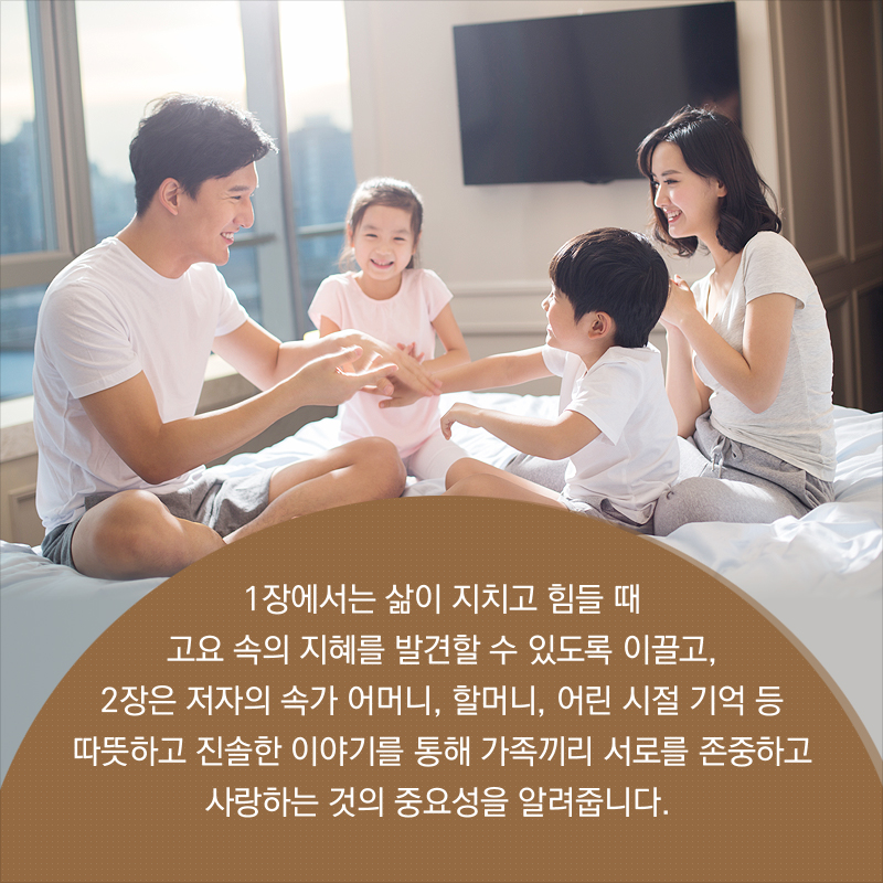 1장에서는 삶이 지치고 힘들 때 고요 속의 지혜를 발견할 수 있도록 이끌고, 2장은 저자의 속가 어머니, 할머니, 어린 시절 기억 등 따뜻하고 진솔한 이야기를 통해 가족끼리 서로를 존중하고 사랑하는 것의 중요성을 알려줍니다. 