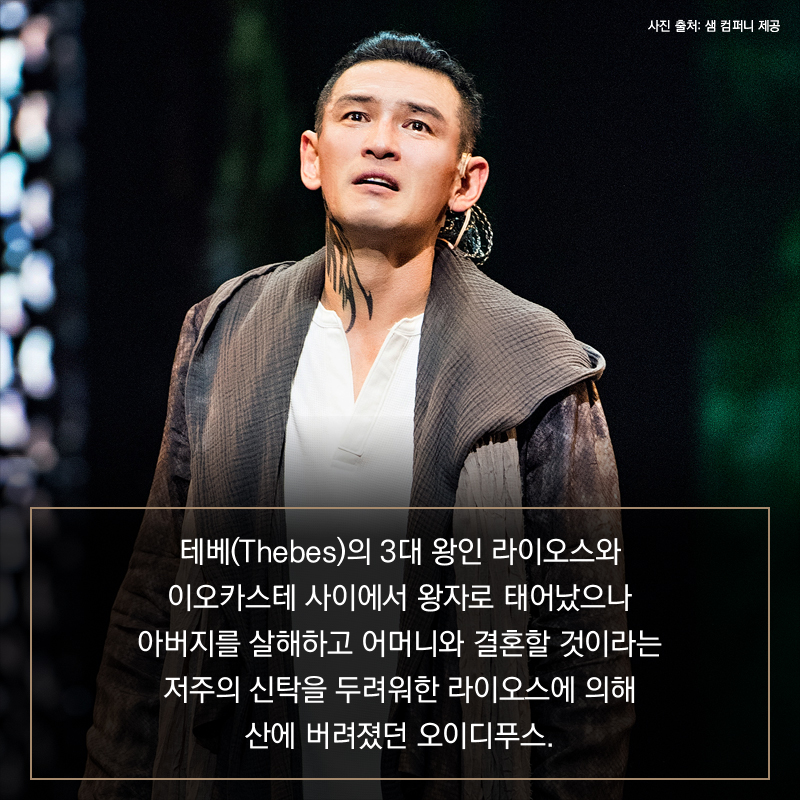 테베(Thebes)의 3대 왕인 라이오스와 이오카스테 사이에서 왕자로 태어났으나 아버지를 살해하고 어머니와 결혼할 것이라는 저주의 신탁을 두려워한 라이오스에 의해 산에 버려졌던 오이디푸스.