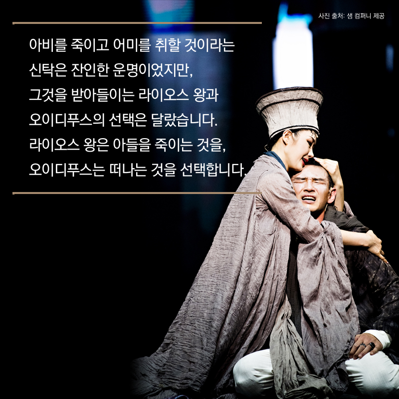 아비를 죽이고 어미를 취할 것이라는 신탁은 잔인한 운명이었지만, 그것을 받아들이는 라이오스 왕과 오이디푸스의 선택은 달랐습니다. 라이오스 왕은 아들을 죽이는 것을, 오이디푸스는 떠나는 것을 선택합니다.  