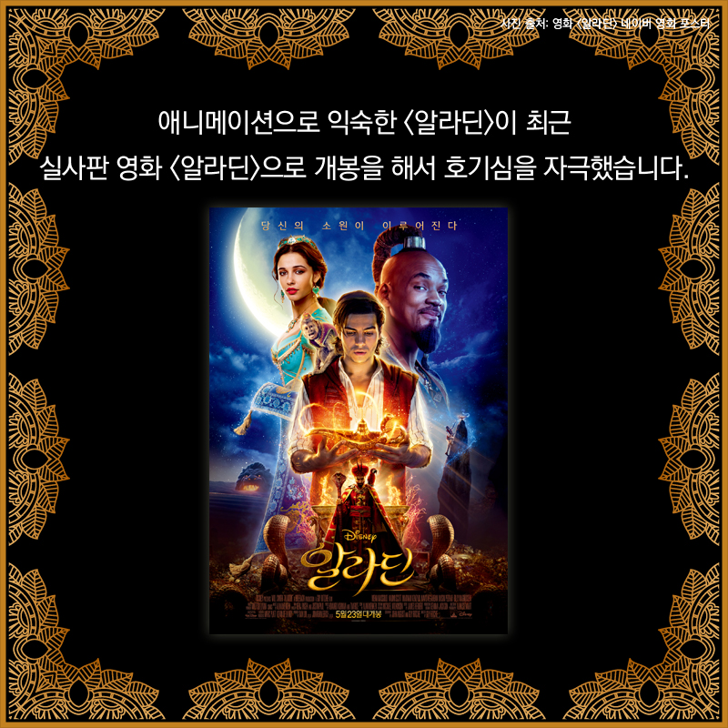애니메이션으로 익숙한 <알라딘>이 최근 실사판 영화 <알라딘>으로 개봉을 해서 호기심을 자극했습니다.