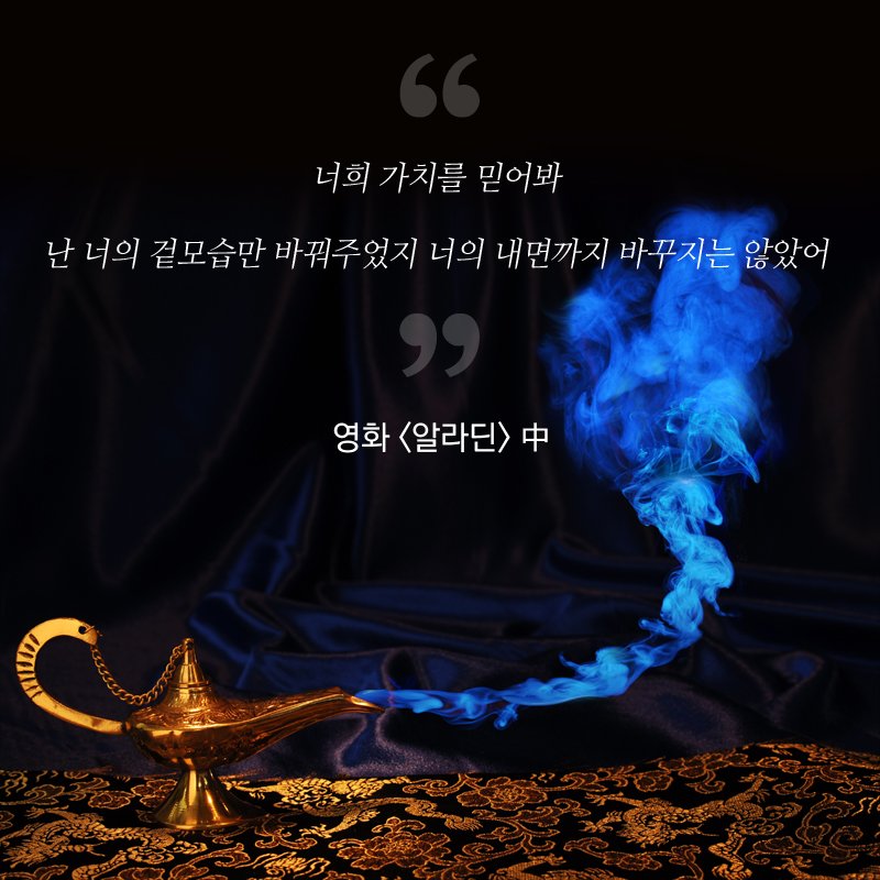 “너희 가치를 믿어봐 난 너의 겉모습만 바꿔주었지 너의 내면까지 바꾸지는 않았어” - 영화 <알라딘> 中