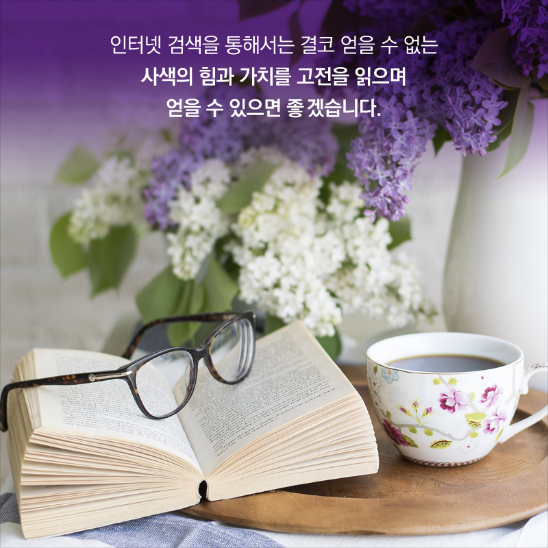인터넷 검색을 통해서는 결코 얻을 수 없는 사색의 힘과 가치를 고전을 읽으며 얻을 수 있으면 좋겠습니다.