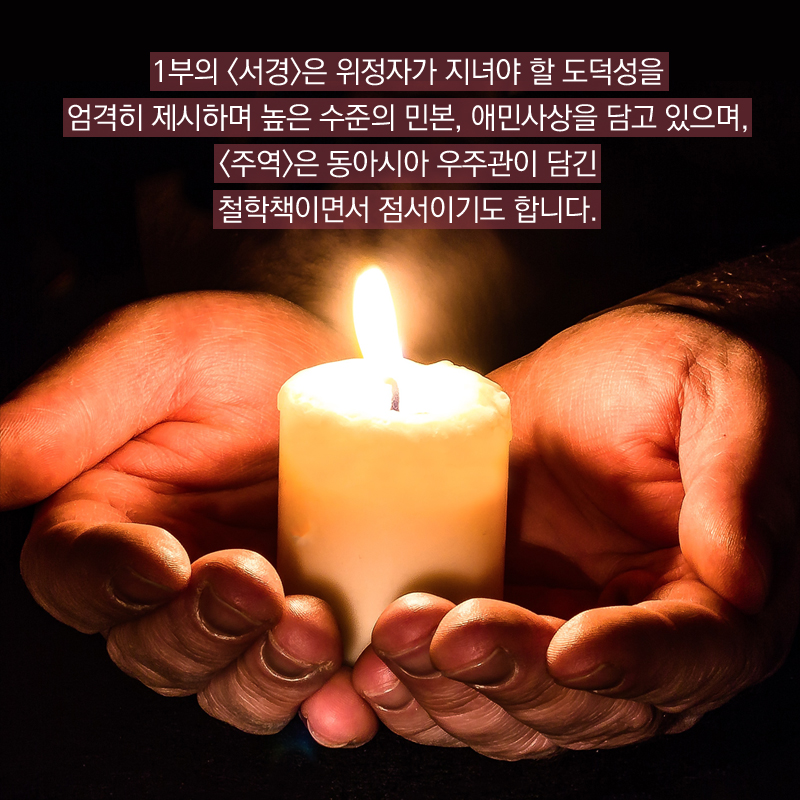 1부의 <서경>은 위정자가 지녀야 할 도덕성을 엄격히 제시하며 높은 수준의 민본, 애민사상을 담고 있으며, <주역>은 동아시아 우주관이 담긴 철학책이면서 점서이기도 합니다.