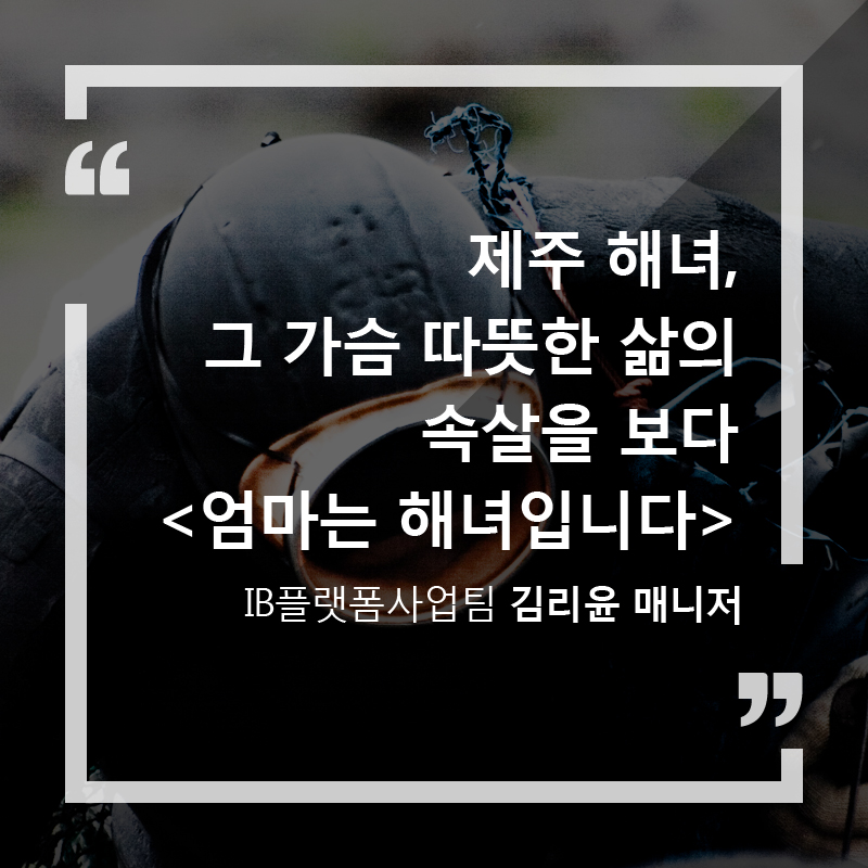 제주 해녀, 그 가슴 따뜻한 삶의 속살을 보다 <엄마는 해녀입니다> - IB플랫폼사업팀 김리윤 매니저