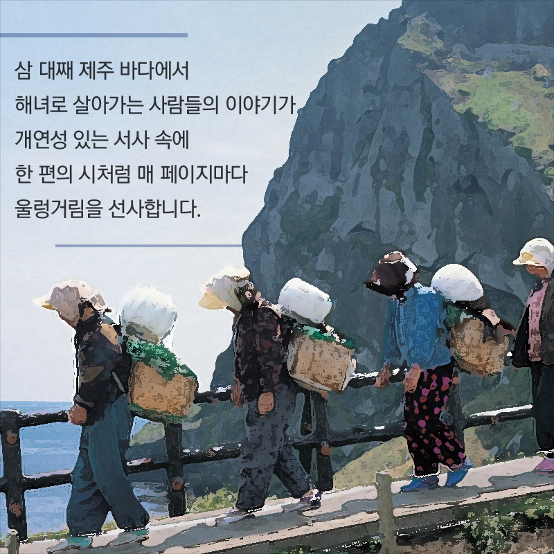 삼 대째 제주 바다에서 해녀로 살아가는 사람들의 이야기가 개연성 있는 서사 속에 한 편의 시처럼 매 페이지마다 울렁거림을 선사합니다.