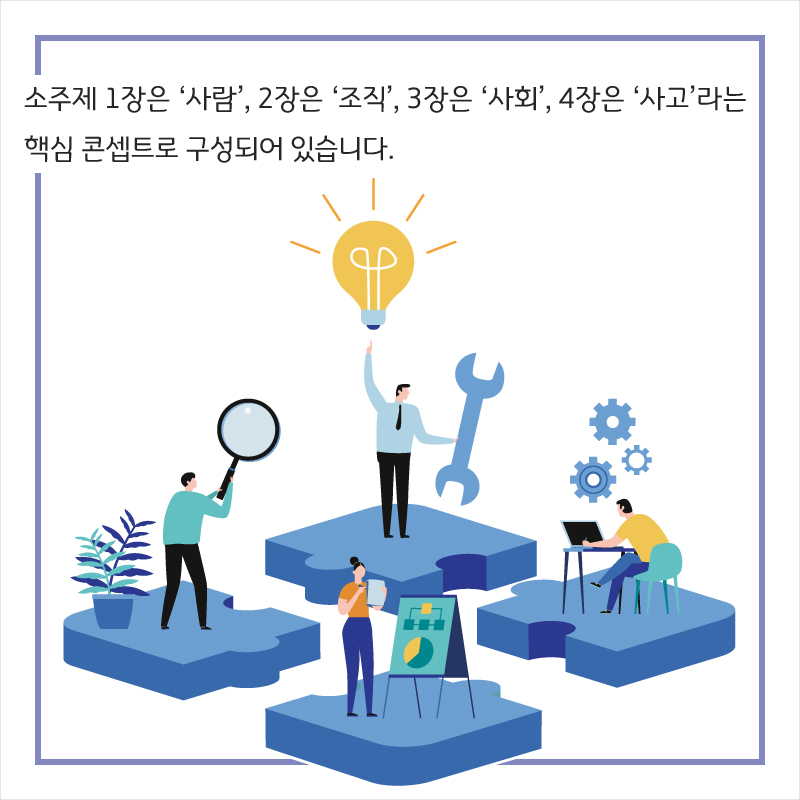 소주제 1장은 ‘사람’, 2장은 ‘조직’, 3장은 ‘사회’, 4장은 ‘사고’라는 핵심 콘셉트로 구성되어 있습니다.