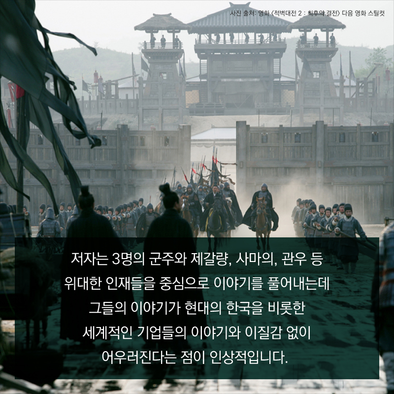 저자는 3명의 군주와 제갈량, 사마의, 관우 등 위대한 인재들을 중심으로 이야기를 풀어내는데 그들의 이야기가 현대의 한국을 비롯한 세계적인 기업들의 이야기와 이질감 없이 어우러진다는 점이 인상적입니다.