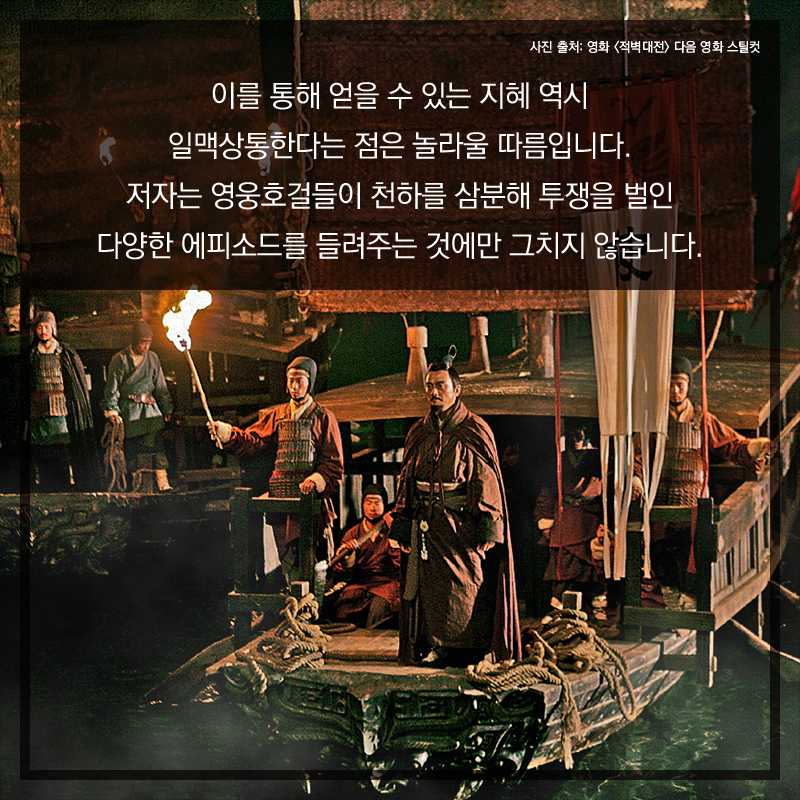 이를 통해 얻을 수 있는 지혜 역시 일맥상통한다는 점은 놀라울 따름입니다. 저자는 영웅호걸들이 천하를 삼분해 투쟁을 벌인 다양한 에피소드를 들려주는 것에만 그치지 않습니다.